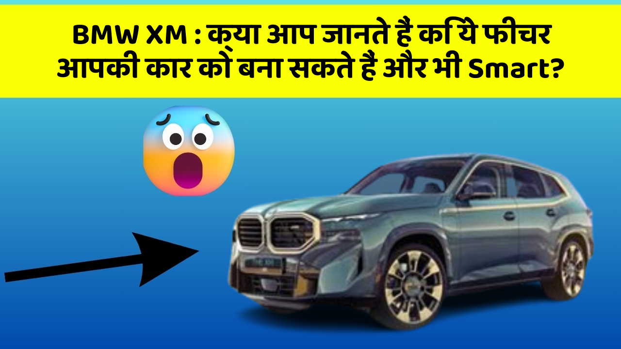 BMW XM: क्या आप जानते हैं कि ये फीचर आपकी कार को बना सकते हैं और भी Smart?