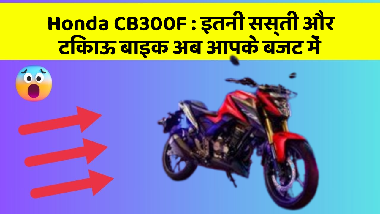 Honda CB300F: इतनी सस्ती और टिकाऊ बाइक अब आपके बजट में