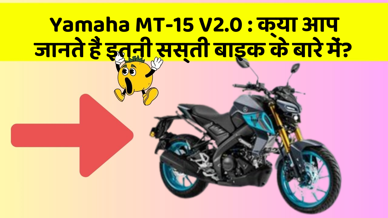 Yamaha MT-15 V2.0 : क्या आप जानते हैं इतनी सस्ती बाइक के बारे में?