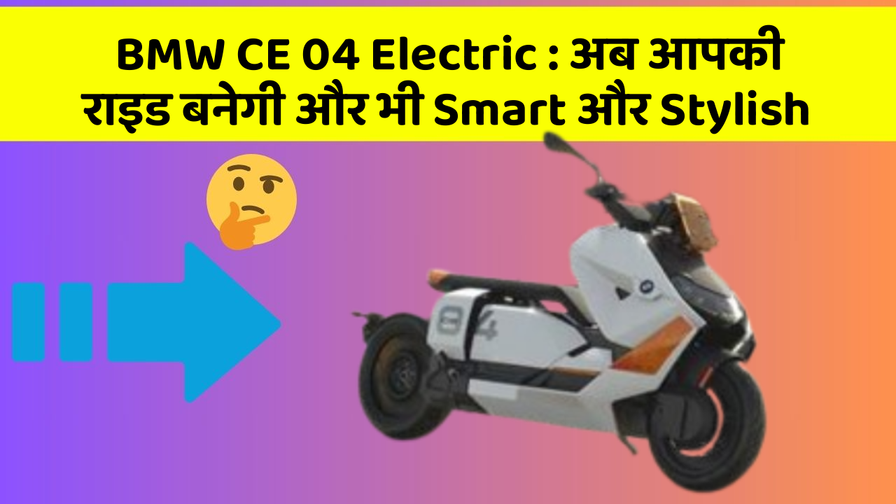 BMW CE 04 Electric: अब आपकी राइड बनेगी और भी Smart और Stylish