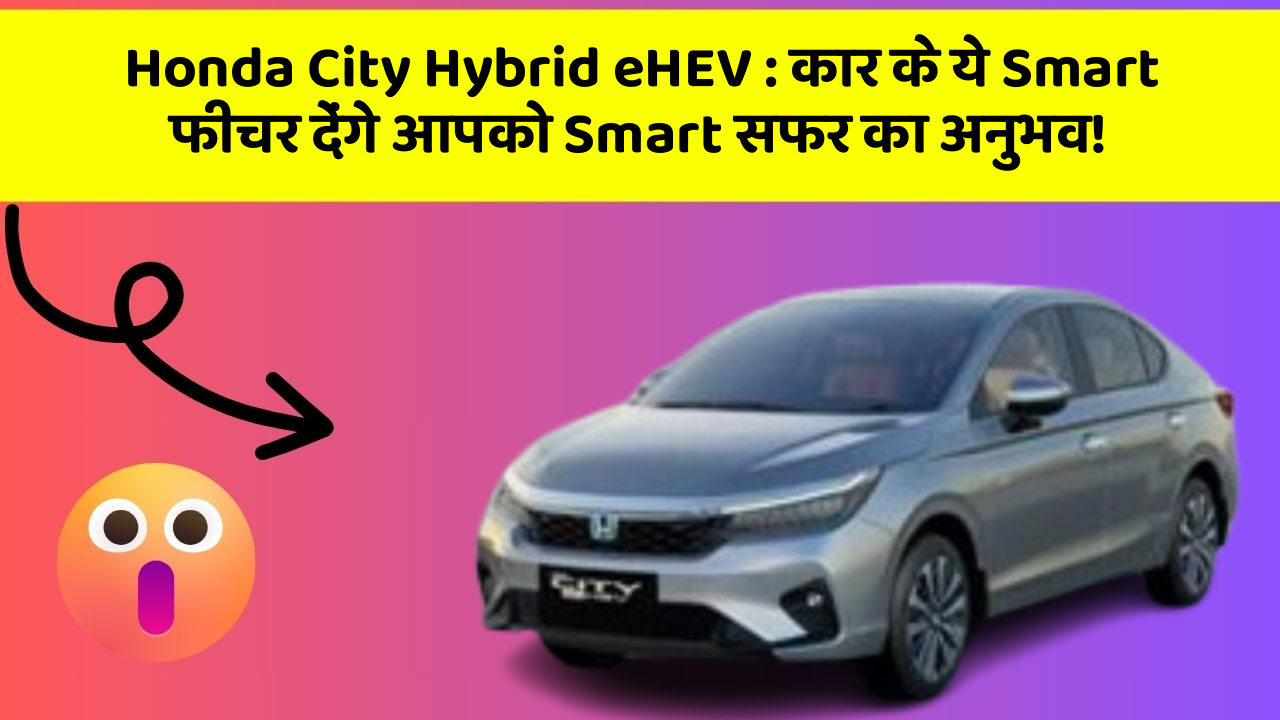 Honda City Hybrid eHEV: कार के ये Smart फीचर देंगे आपको Smart सफर का अनुभव!