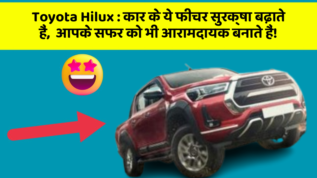 Toyota Hilux : कार के ये फीचर सुरक्षा बढ़ाते हैं,  आपके सफर को भी आरामदायक बनाते हैं!