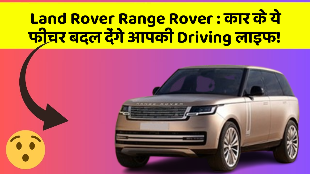 Land Rover Range Rover: कार के ये फीचर बदल देंगे आपकी Driving लाइफ!