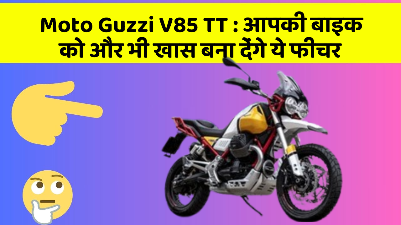 Moto Guzzi V85 TT: आपकी बाइक को और भी खास बना देंगे ये फीचर