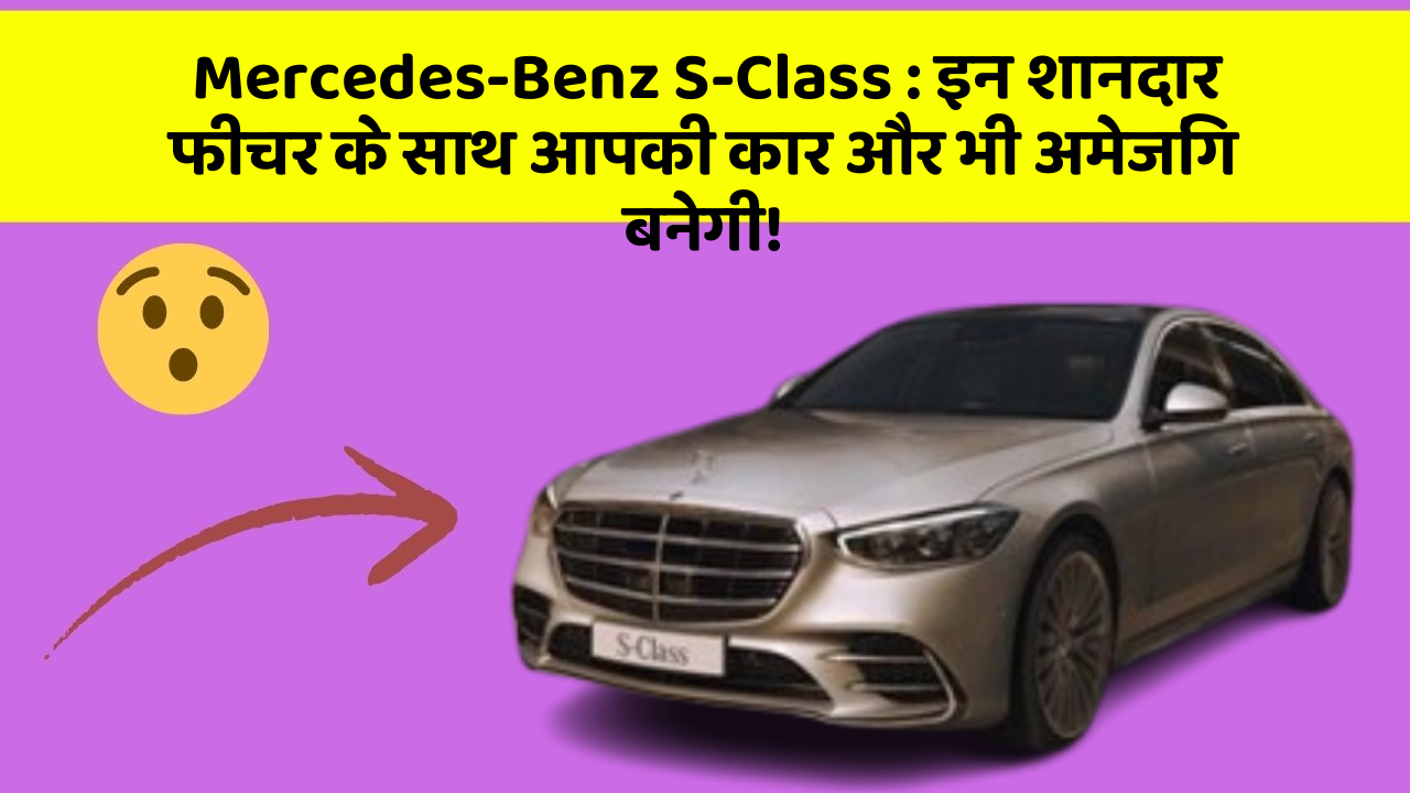 Mercedes-Benz S-Class : इन शानदार फीचर के साथ आपकी कार और भी अमेजिंग बनेगी!