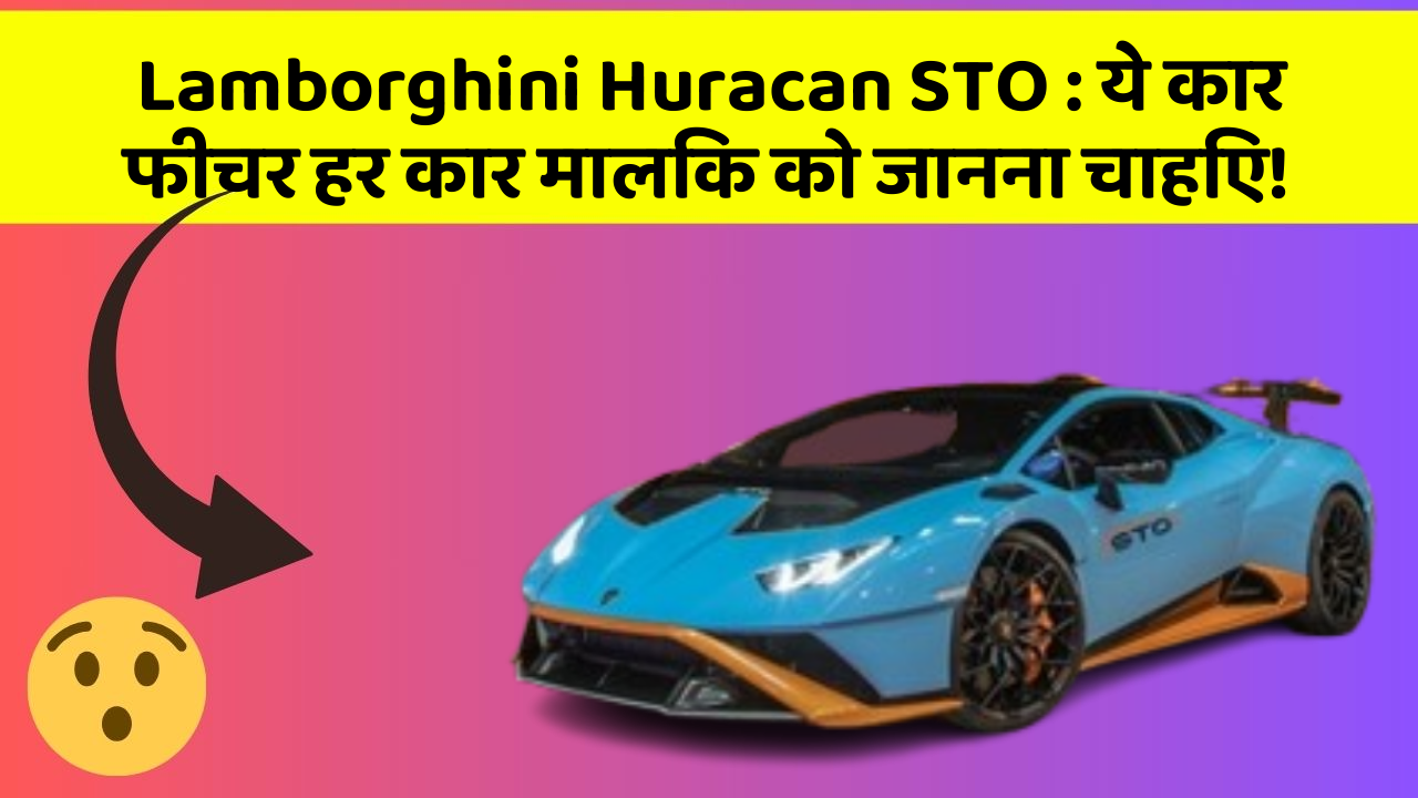 Lamborghini Huracan STO : ये कार फीचर हर कार मालिक को जानना चाहिए!