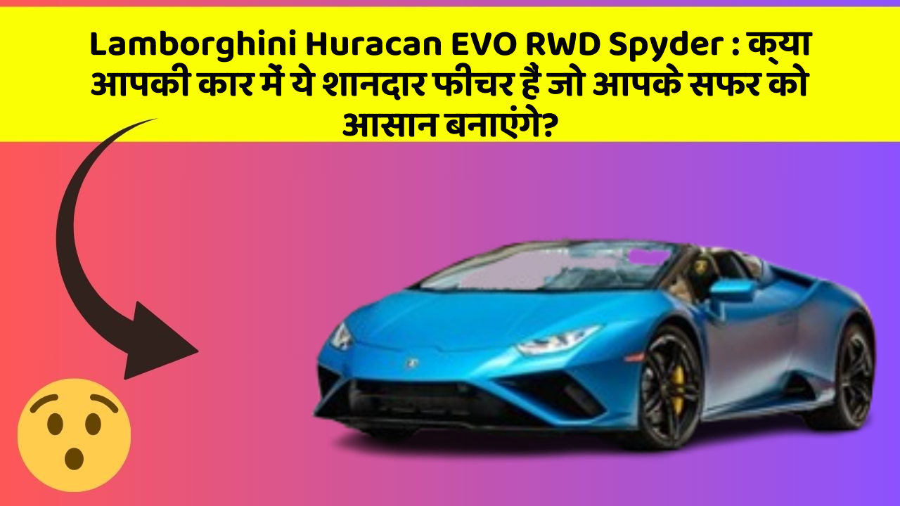 Lamborghini Huracan EVO RWD Spyder: क्या आपकी कार में ये शानदार फीचर हैं जो आपके सफर को आसान बनाएंगे?