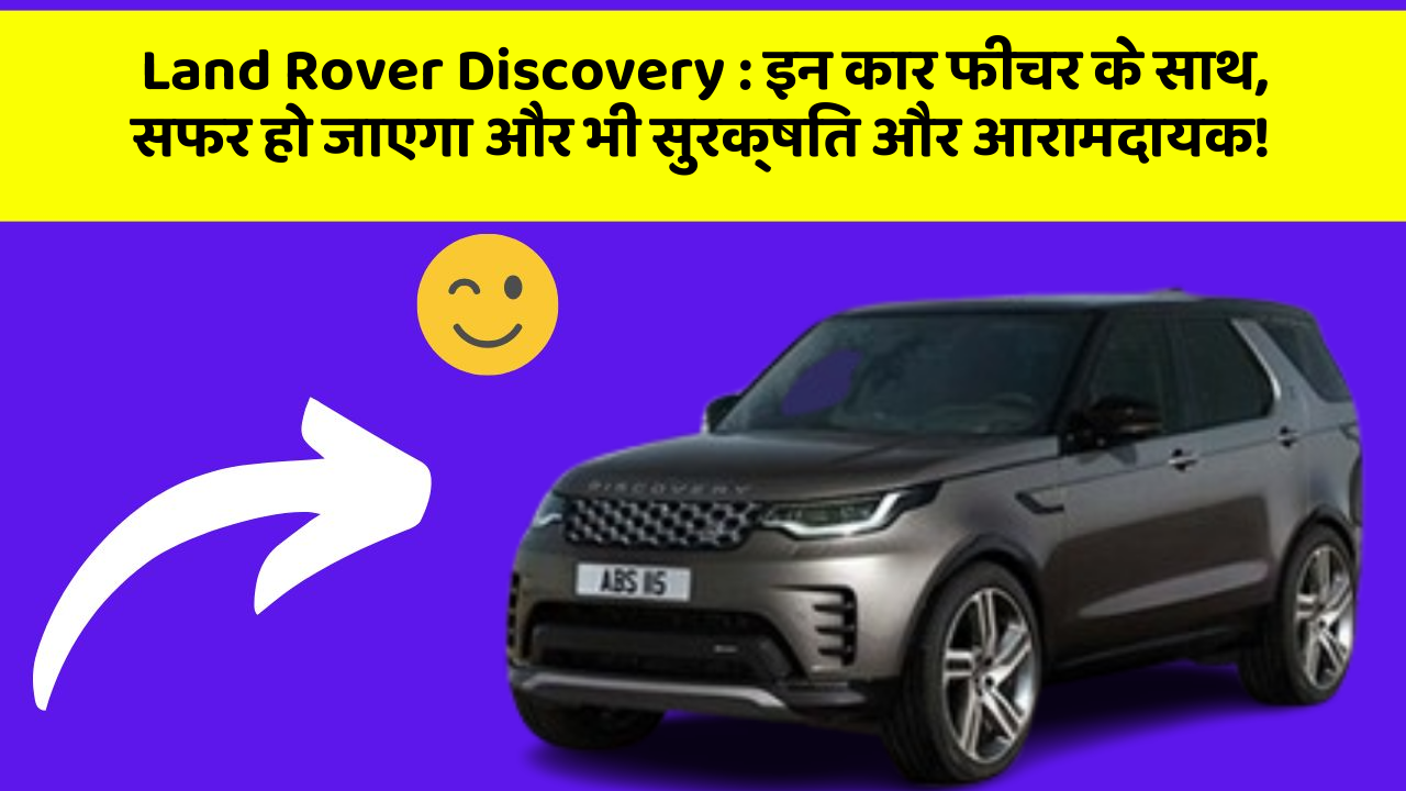 Land Rover Discovery: इन कार फीचर के साथ, सफर हो जाएगा और भी सुरक्षित और आरामदायक!