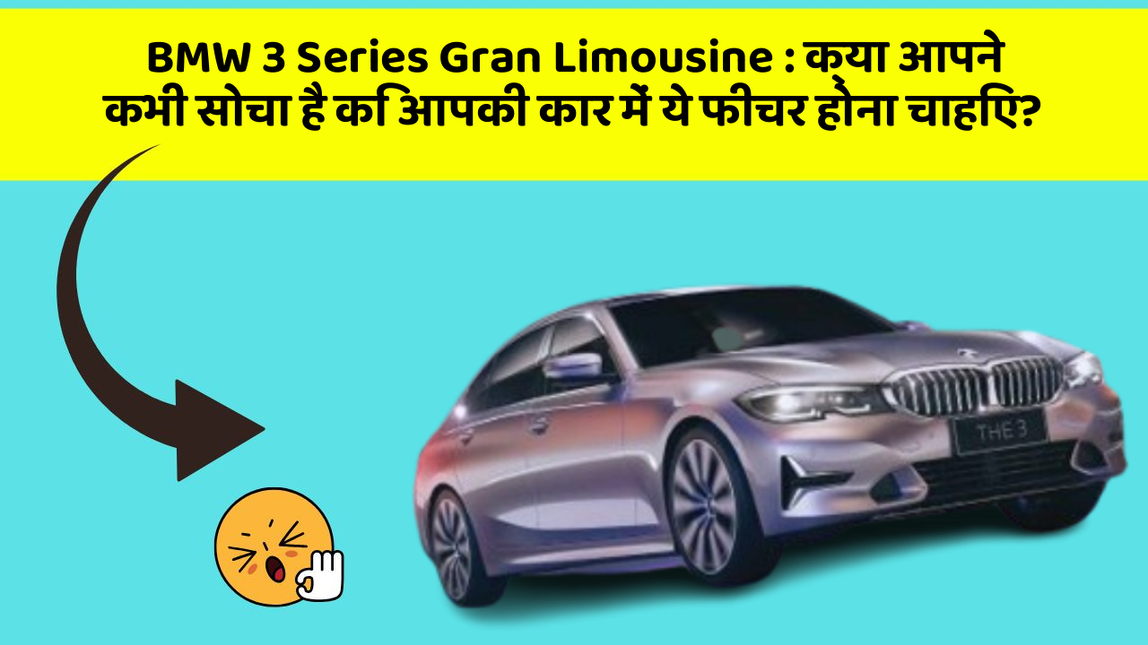 BMW 3 Series Gran Limousine : क्या आपने कभी सोचा है कि आपकी कार में ये फीचर होना चाहिए?