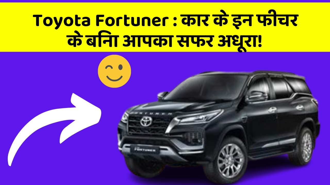 Toyota Fortuner: कार के इन फीचर के बिना आपका सफर अधूरा!