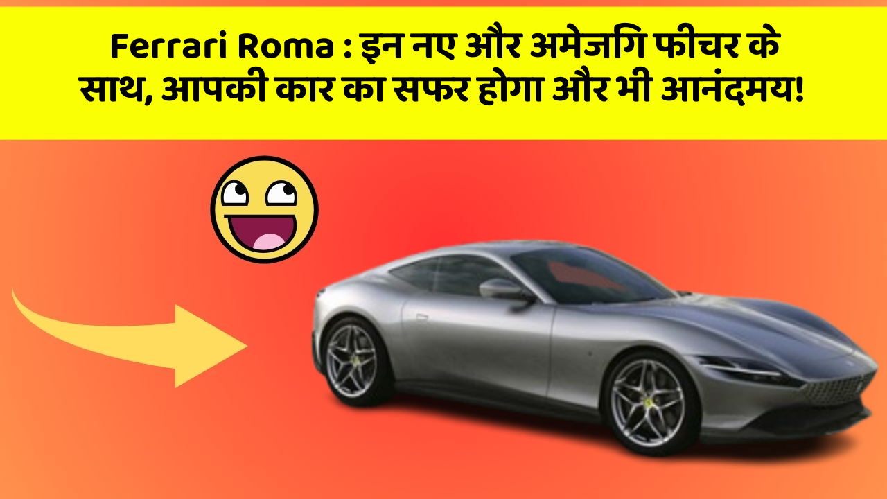 Ferrari Roma: इन नए और अमेजिंग फीचर के साथ, आपकी कार का सफर होगा और भी आनंदमय!