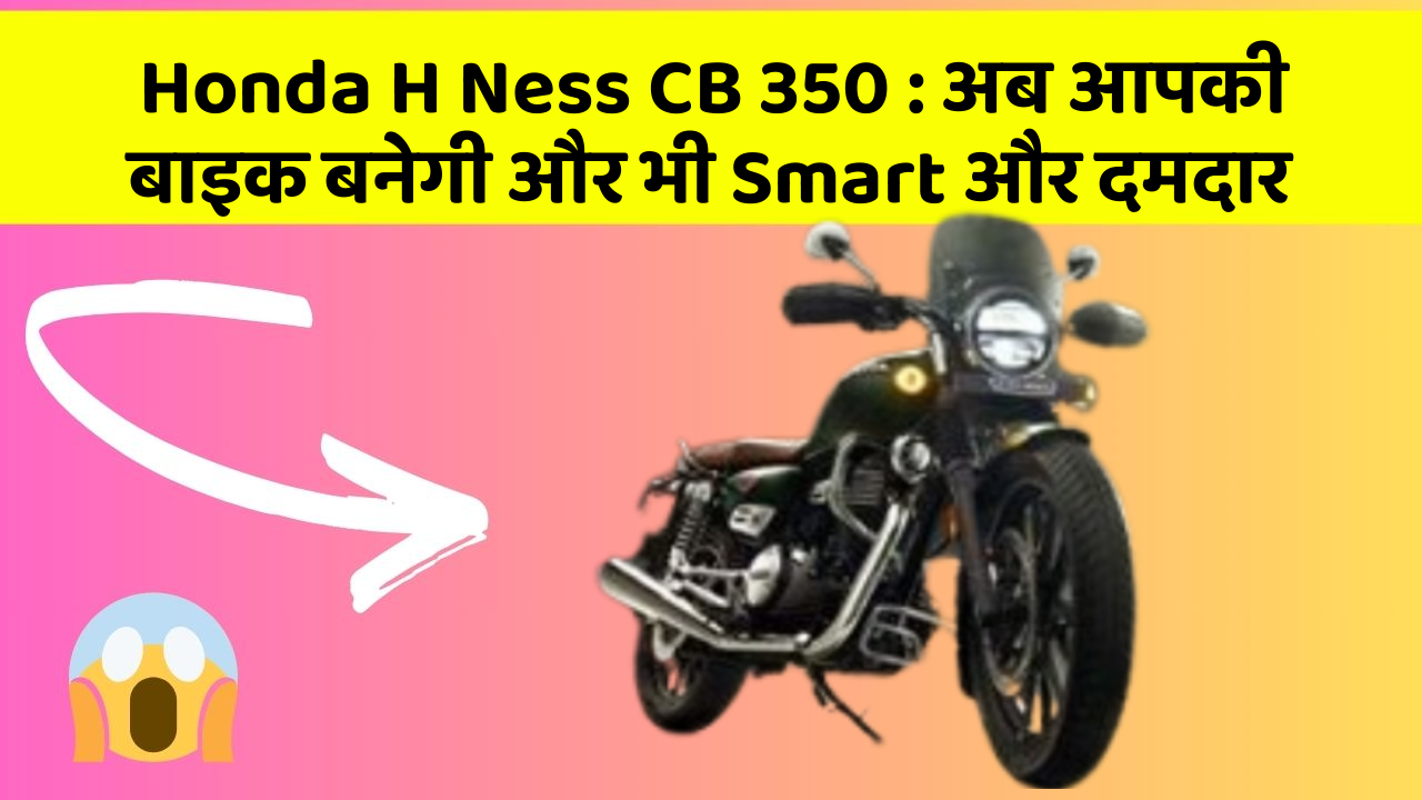 Honda H Ness CB 350 : अब आपकी बाइक बनेगी और भी Smart और दमदार