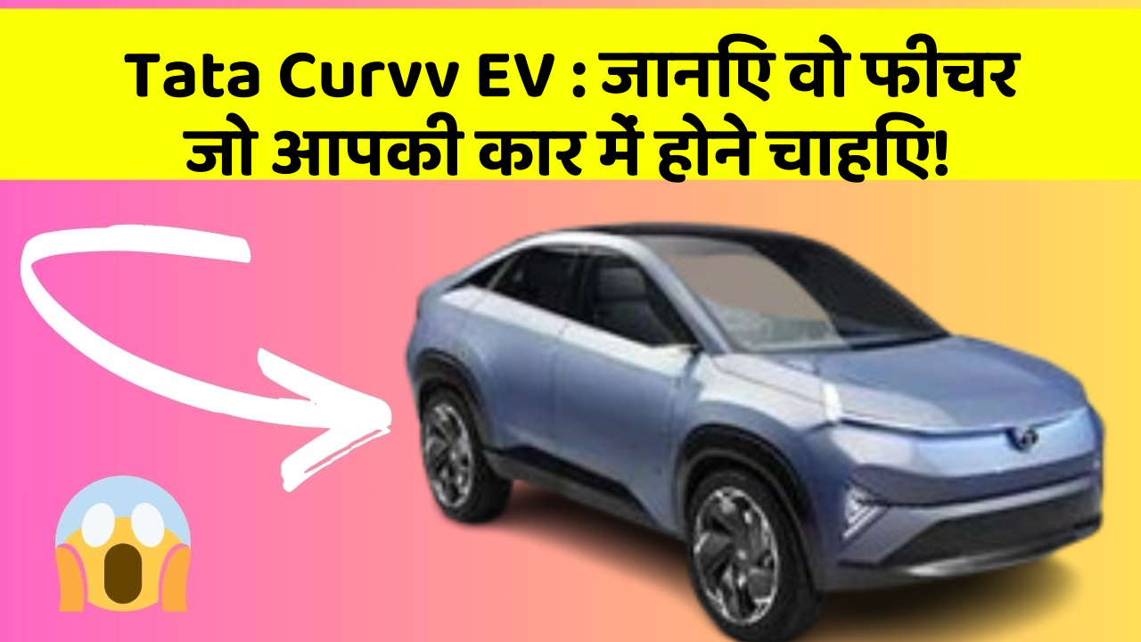 Tata Curvv EV: जानिए वो फीचर जो आपकी कार में होने चाहिए!
