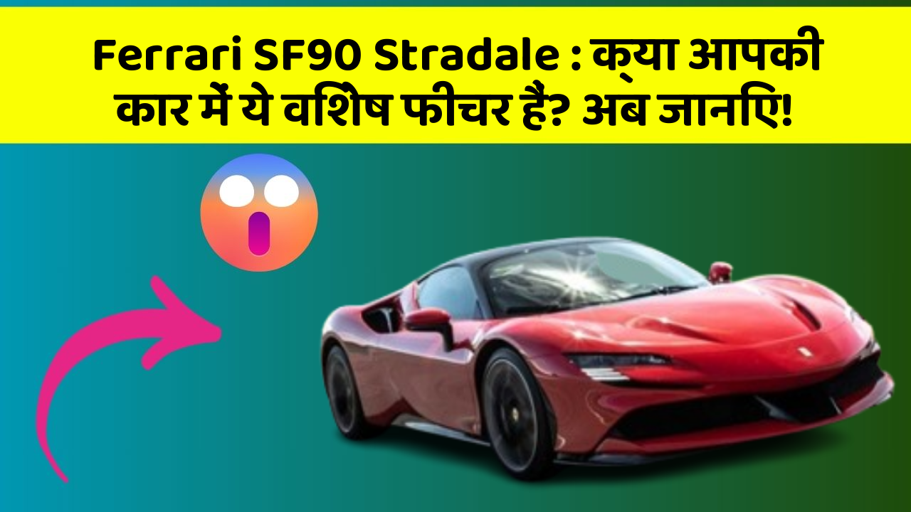 Ferrari SF90 Stradale: क्या आपकी कार में ये विशेष फीचर हैं? अब जानिए!