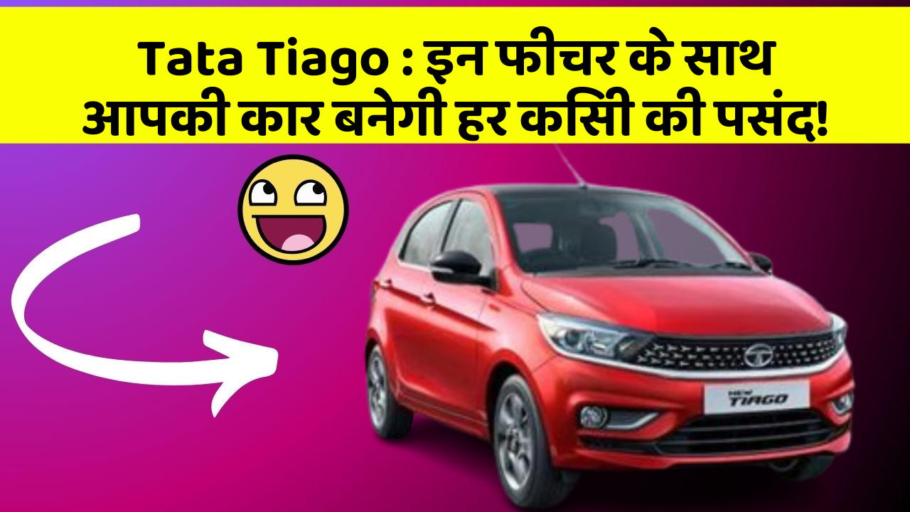 Tata Tiago : इन फीचर के साथ आपकी कार बनेगी हर किसी की पसंद!