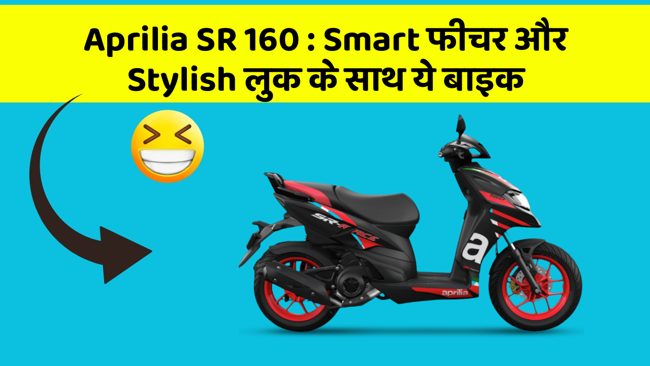 Aprilia SR 160 : Smart फीचर और Stylish लुक के साथ ये बाइक