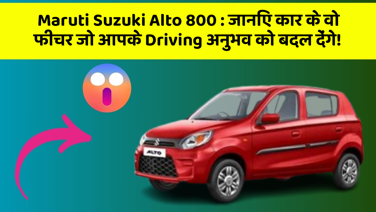 Maruti Suzuki Alto 800:जानिए कार के वो फीचर जो आपके Driving अनुभव को बदल देंगे!