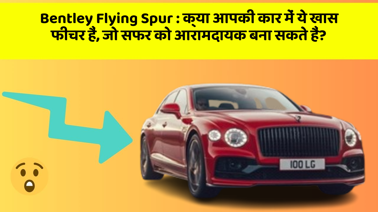 Bentley Flying Spur: क्या आपकी कार में ये खास फीचर हैं, जो सफर को आरामदायक बना सकते हैं?