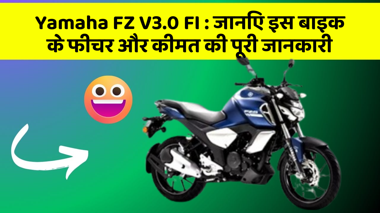 Yamaha FZ V3.0 FI: जानिए इस बाइक के फीचर और कीमत की पूरी जानकारी