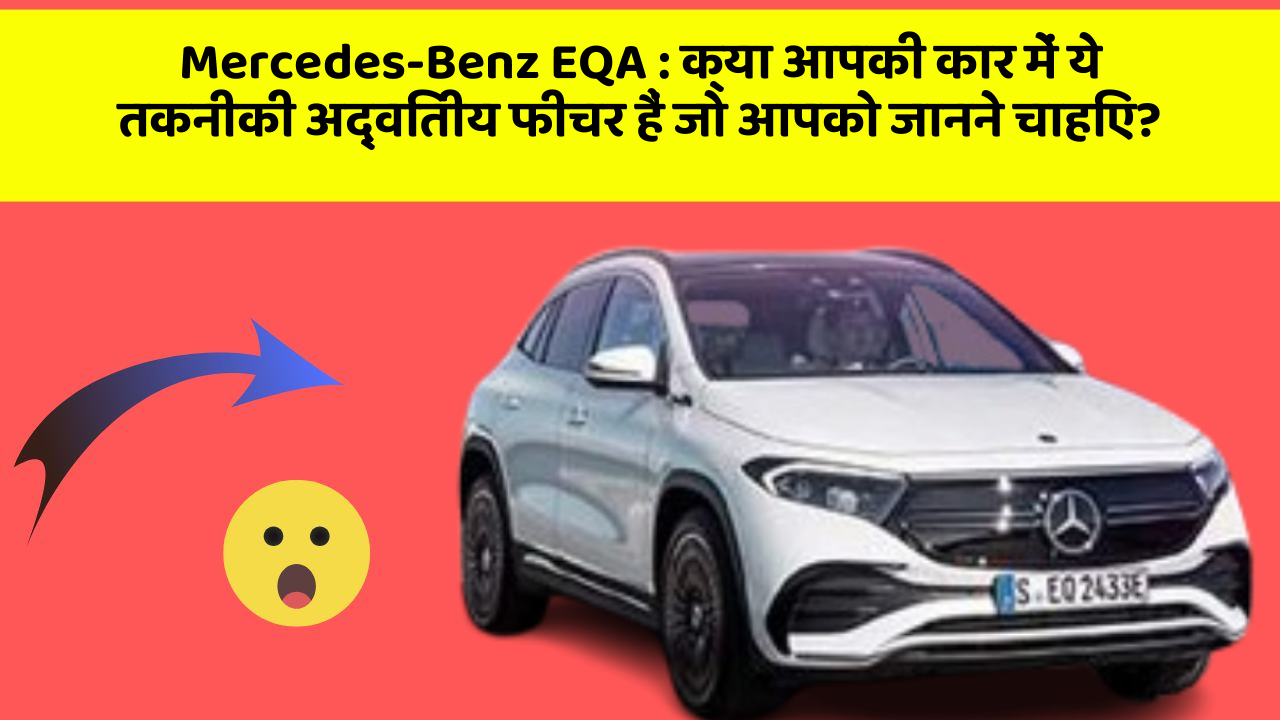 Mercedes-Benz EQA:क्या आपकी कार में ये तकनीकी अद्वितीय फीचर हैं जो आपको जानने चाहिए?