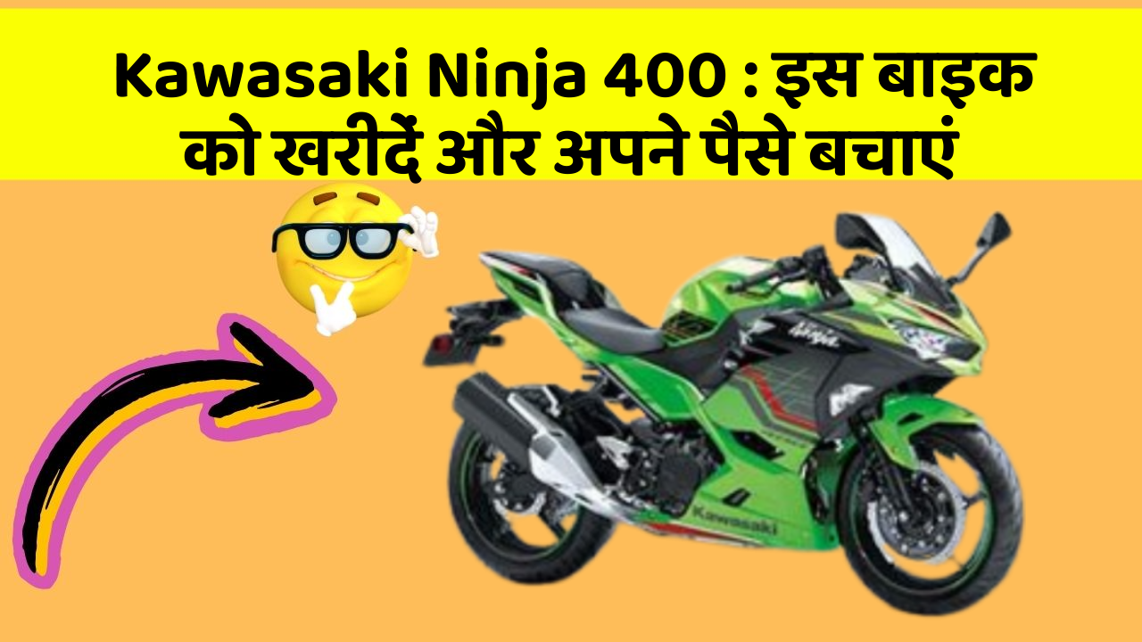Kawasaki Ninja 400 : इस बाइक को खरीदें और अपने पैसे बचाएं