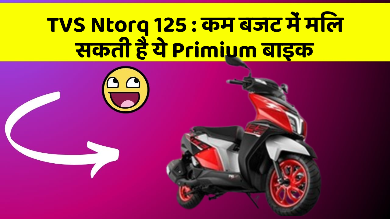 TVS Ntorq 125 : कम बजट में मिल सकती है ये Primium बाइक