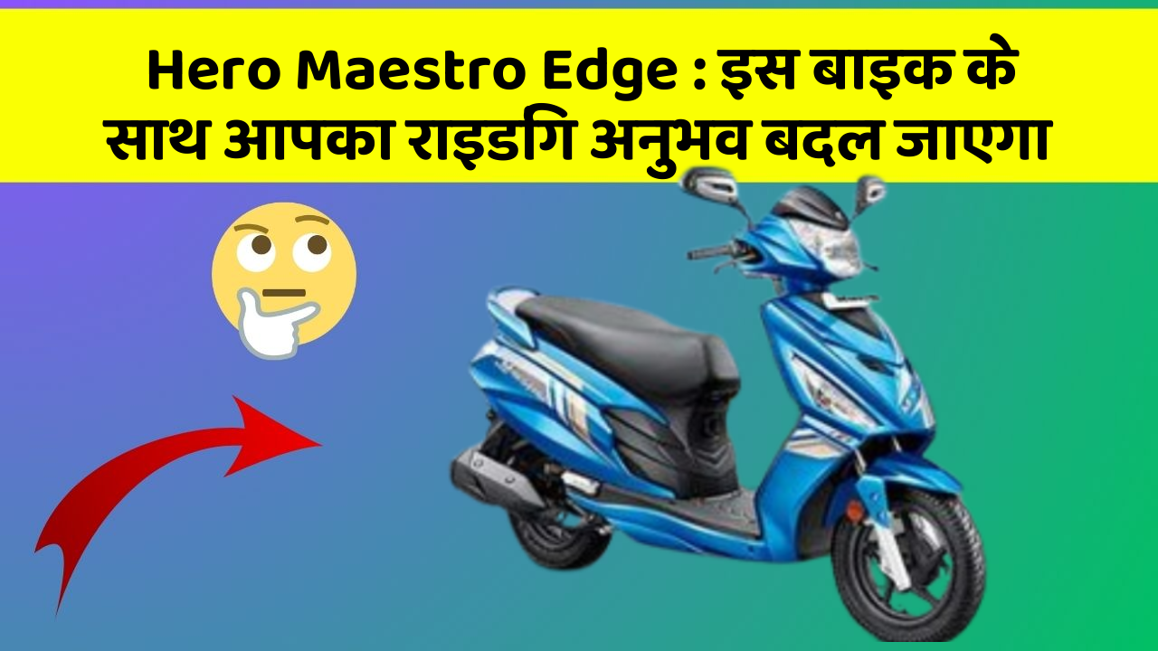 Hero Maestro Edge: इस बाइक के साथ आपका राइडिंग अनुभव बदल जाएगा