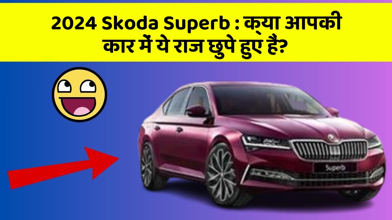 2024 Skoda Superb: क्या आपकी कार में ये राज छुपे हुए हैं?