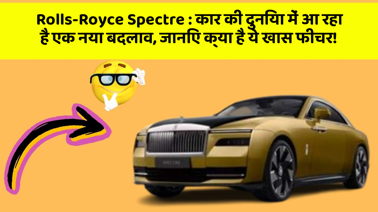 Rolls-Royce Spectre:कार की दुनिया में आ रहा है एक नया बदलाव, जानिए क्या है ये खास फीचर!