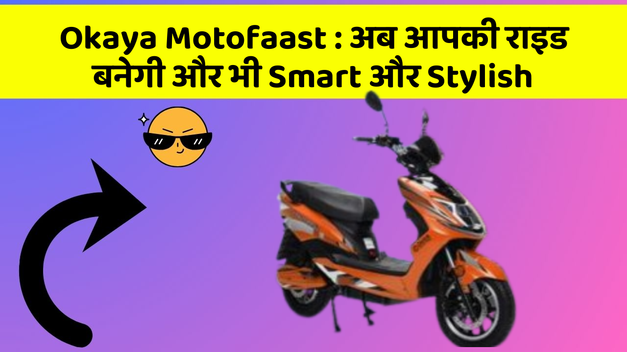 Okaya Motofaast : अब आपकी राइड बनेगी और भी Smart और Stylish