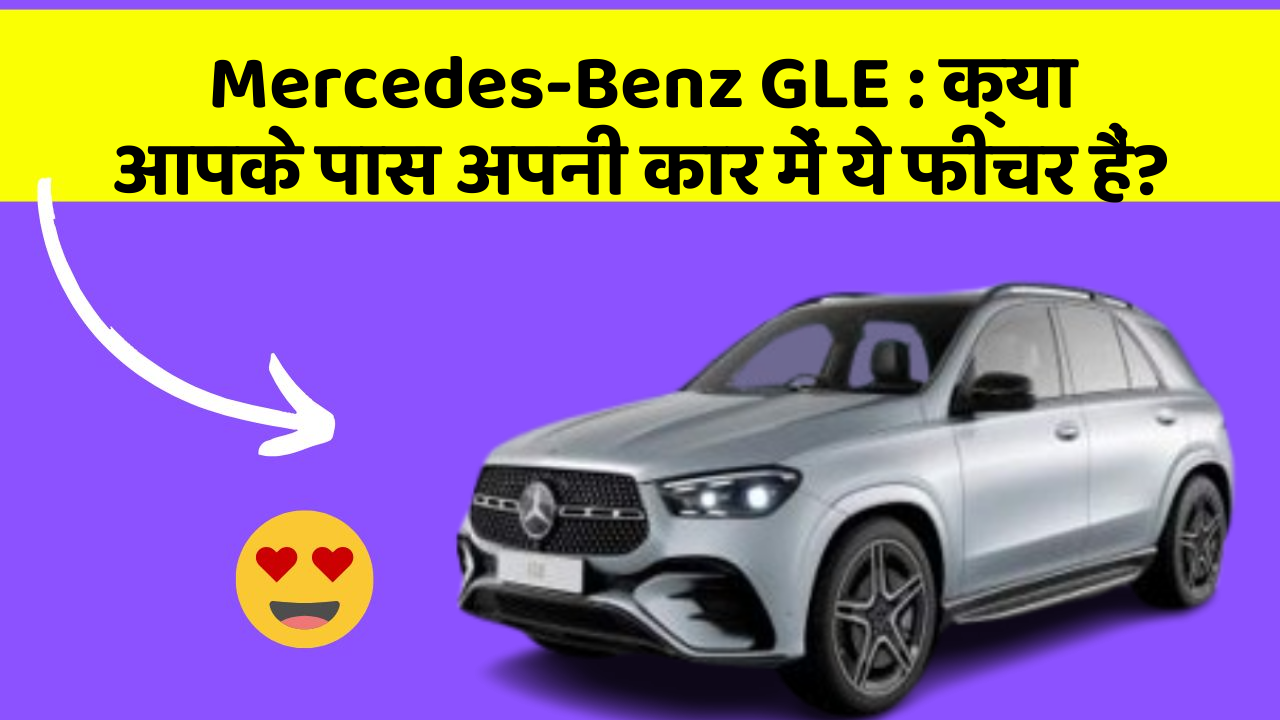 Mercedes-Benz GLE: क्या आपके पास अपनी कार में ये फीचर हैं?