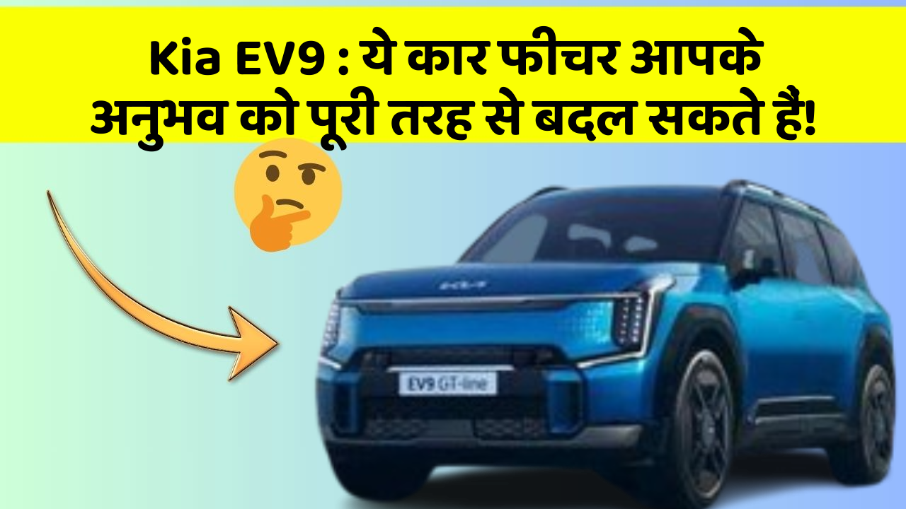 Kia EV9:ये कार फीचर आपके अनुभव को पूरी तरह से बदल सकते हैं!