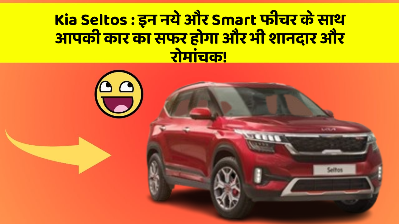 Kia Seltos: इन नये और Smart फीचर के साथ आपकी कार का सफर होगा और भी शानदार और रोमांचक!