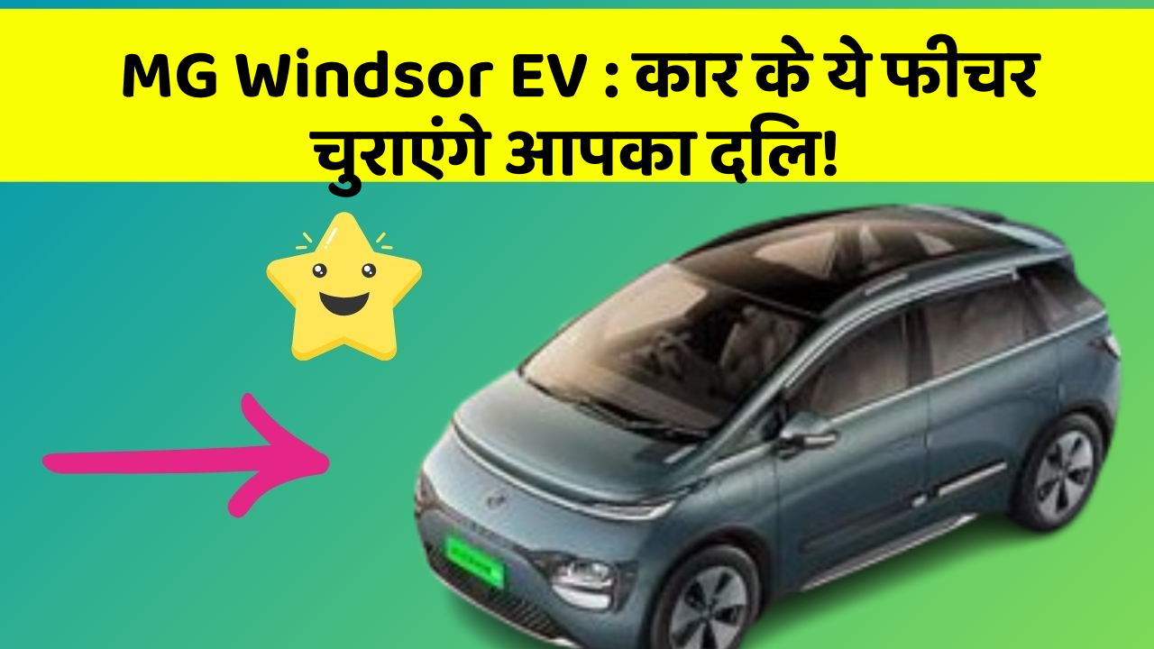 MG Windsor EV:कार के ये फीचर चुराएंगे आपका दिल!