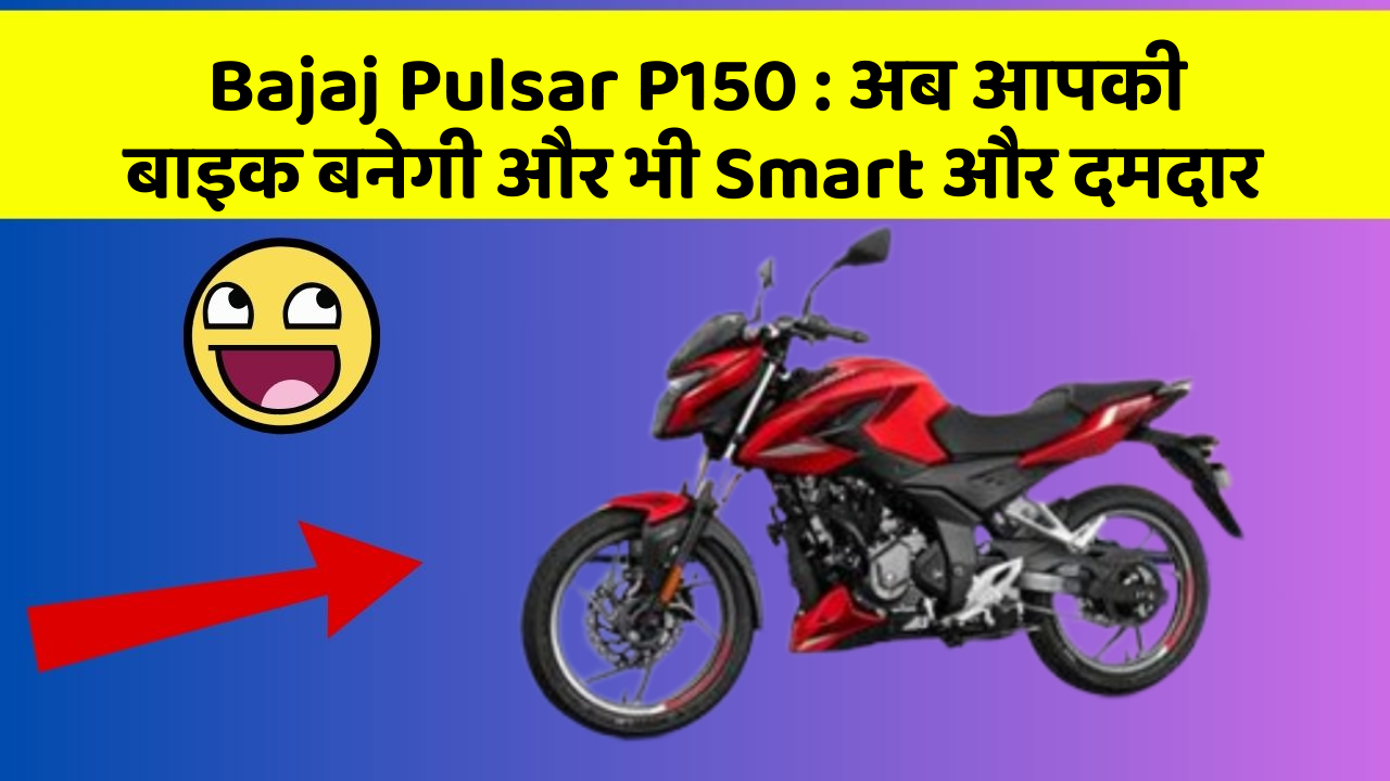 Bajaj Pulsar P150: अब आपकी बाइक बनेगी और भी Smart और दमदार